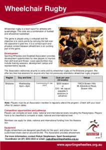 Wheelchair Rugby Wheelchair rugby is a team sport for athletes with quadriplegia. The rules are a combination of football and wheelchair basketball. The game is played using a volleyball and the objective is to score poi