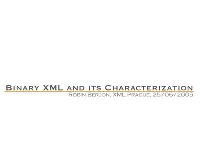 Binary XML and its Characterization  Robin Berjon, XML Prague,  What is Binary XML? ‣ It’s not XML