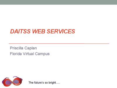 DAITSS WEB SERVICES Priscilla Caplan Florida Virtual Campus The future’s so bright….