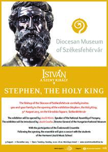 Diocesan Museum of Székesfehérvár STEPHEN, THE HOLY KING The Bishop of the Diocese of Székesfehérvár cordially invites you and your family to the opening of the exhibition Stephen, the Holy King,