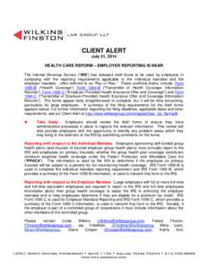 CLIENT ALERT July 31, 2014 HEALTH CARE REFORM – EMPLOYER REPORTING IS NEAR The Internal Revenue Service (“IRS”) has released draft forms to be used by employers in complying with the reporting requirements applicab