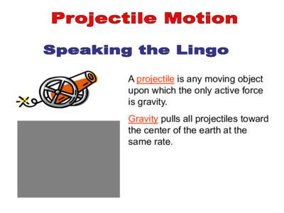 A projectile is any moving object upon which the only active force is gravity. Gravity pulls all projectiles toward the center of the earth at the same rate.