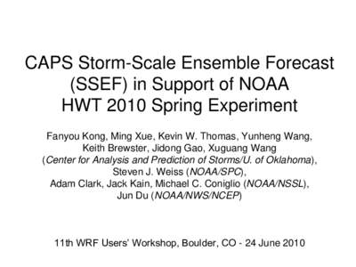 CAPS Storm-Scale Ensemble Forecast (SSEF) in Support of NOAA HWT 2010 Spring Experiment Fanyou Kong, Ming Xue, Kevin W. Thomas, Yunheng Wang, Keith Brewster, Jidong Gao, Xuguang Wang (Center for Analysis and Prediction o