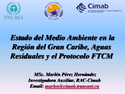 Estado del Medio Ambiente en la Región del Gran Caribe, Aguas Residuales y el Protocolo FTCM MSc. Marlén Pérez Hernández Investigadora Auxiliar, RAC-Cimab Email: 