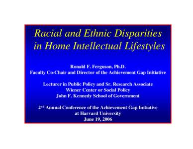Racial and Ethnic Disparities in Home Intellectual Lifestyles Ronald F. Ferguson, Ph.D. Faculty Co-Chair and Director of the Achievement Gap Initiative Lecturer in Public Policy and Sr. Research Associate Wiener Center o