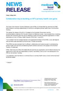 Friday 16 May[removed]Collaboration key to building on NT’s primary health care gains The Chair of the Northern Territory Medicare Local (NTML) Dr Andrew Bell has said that the NTML looks forward to working collaborative