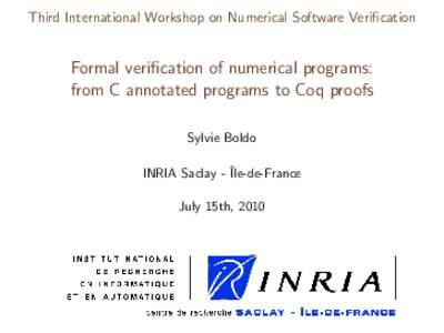 Third International Workshop on Numerical Software Verification  Formal verification of numerical programs: from C annotated programs to Coq proofs Sylvie Boldo INRIA Saclay - ˆIle-de-France