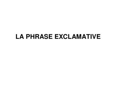 LA PHRASE EXCLAMATIVE  Elle se caractérise par: • Le ton - Mélodie ascendante: “Il est venu!” - intonation ascendante puis descendante: