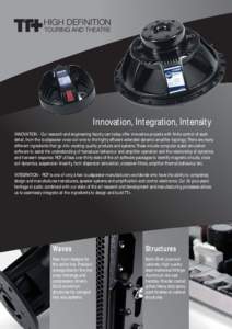 Innovation, Integration, Intensity INNOVATION - Our research and engineering faculty can today offer innovative projects with finite control of each detail, from the loudspeaker voice coil wire to the highly efficient ex