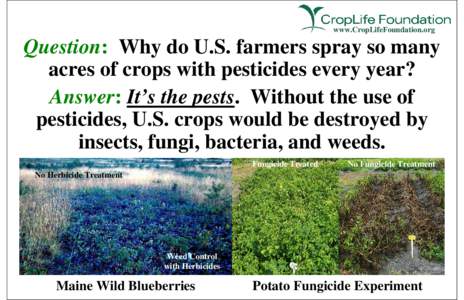 www.CropLifeFoundation.org  Question: Why do U.S. farmers spray so many acres of crops with pesticides every year? Answer: It’s the pests. Without the use of pesticides, U.S. crops would be destroyed by