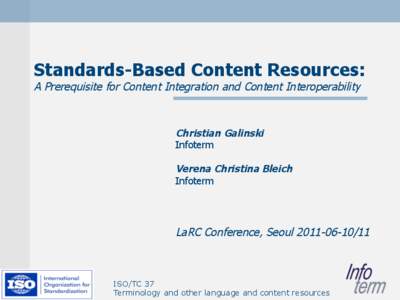 Standards-Based Content Resources: A Prerequisite for Content Integration and Content Interoperability Christian Galinski Infoterm Verena Christina Bleich