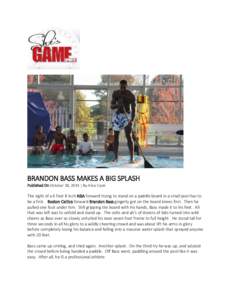 BRANDON BASS MAKES A BIG SPLASH Published On October 18, 2014 | By Alice Cook The sight of a 6 foot 8 inch NBA forward trying to stand on a paddle board in a small pool has to be a first. Boston Celtics forward Brandon B