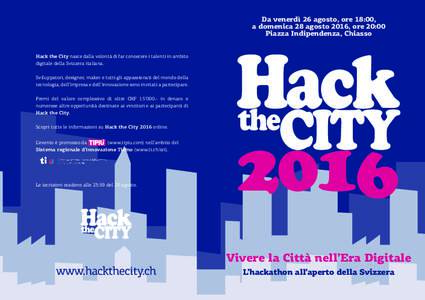 Da venerdì 26 agosto, ore 18:00, a domenica 28 agosto 2016, ore 20:00 Piazza Indipendenza, Chiasso Hack the City nasce dalla volontà di far conoscere i talenti in ambito digitale della Svizzera italiana. Sviluppatori, 