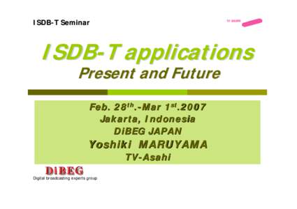 ISDB-T Seminar  ISDB-T applications Present and Future Feb. 28th.-Mar 1st.2007 Jakarta, Indonesia