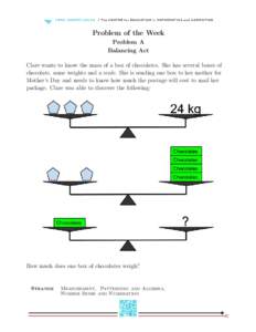 Problem of the Week Problem A Balancing Act Clare wants to know the mass of a box of chocolates. She has several boxes of chocolate, some weights and a scale. She is sending one box to her mother for Mother’s Day and n