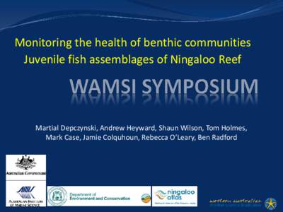 Monitoring the health of benthic communities Juvenile fish assemblages of Ningaloo Reef Martial Depczynski, Andrew Heyward, Shaun Wilson, Tom Holmes, Mark Case, Jamie Colquhoun, Rebecca O’Leary, Ben Radford