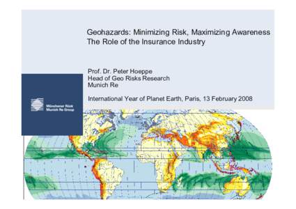 Geohazards: Minimizing Risk, Maximizing Awareness The Role of the Insurance Industry Prof. Dr. Peter Hoeppe Head of Geo Risks Research Munich Re