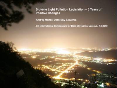 Slovene Light Pollution Legislation – 3 Years of Positive Changes Andrej Mohar, Dark-Sky Slovenia 3rd International Symposium for Dark-sky parks, Lastovo,   Slovenia has adopted in august