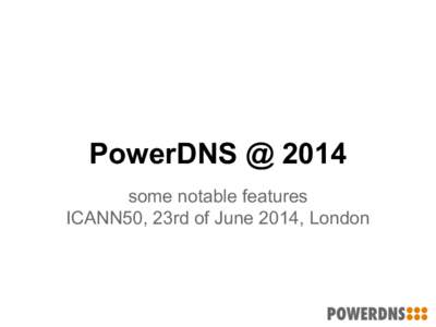 PowerDNS @ 2014 some notable features ICANN50, 23rd of June 2014, London PowerDNS in short ● Open source, around since 1999