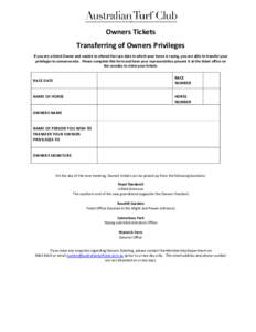 Owners Tickets Transferring of Owners Privileges If you are a listed Owner and unable to attend the race date in which your horse is racing, you are able to transfer your privileges to someone else. Please complete this 