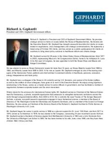 Richard A. Gephardt  President and CEO, Gephardt Government Affairs Richard A. Gephardt is President and CEO of Gephardt Government Affairs. He provides strategic advice to clients on issues before the House of Represent