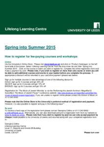 Lifelong Learning Centre  Spring into Summer 2015 How to register for fee-paying courses and workshops Online Via the University’s Online Store. Please visit store.leeds.ac.uk and click on ‘Product Catalogue’ on th