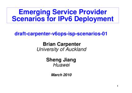 Emerging Service Provider Scenarios for IPv6 Deployment draft-carpenter-v6ops-isp-scenarios-01 Brian Carpenter University of Auckland Sheng Jiang