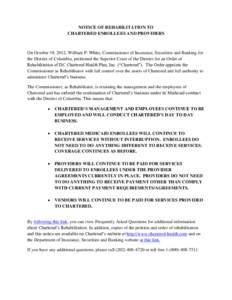 NOTICE OF REHABILITATION TO CHARTERED ENROLLEES AND PROVIDERS On October 19, 2012, William P. White, Commissioner of Insurance, Securities and Banking for the District of Columbia, petitioned the Superior Court of the Di