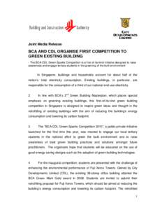 Joint Media Release  BCA AND CDL ORGANISE FIRST COMPETITION TO GREEN EXISTING BUILDING - The BCA-CDL Green Sparks Competition is a first-of-its-kind initiative designed to raise awareness and engage tertiary students in 