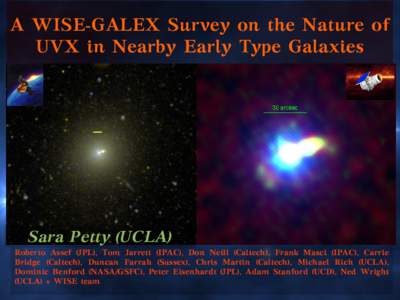 A WISE-GALEX Survey on the Nature of UVX in Nearby Early Type Galaxies Sara Petty (UCLA)  Roberto Assef (JPL), Tom Jarrett (IPAC), Don Neill (Caltech), Frank Masci (IPAC), Carrie