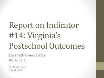 Report on Indicator #14: Virginia’s Postschool Outcomes Elizabeth Evans Getzel VCU-RRTC SSEAC Meeting