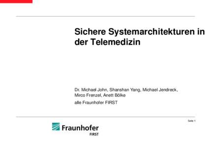 Sichere Systemarchitekturen in der Telemedizin Dr. Michael John, Shanshan Yang, Michael Jendreck, Mirco Frenzel, Anett Bölke alle Fraunhofer FIRST