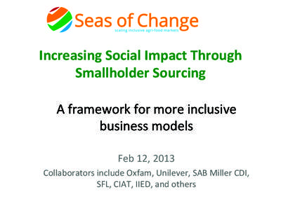 Increasing	
  Social	
  Impact	
  Through	
   Smallholder	
  Sourcing	
   A	
  framework	
  for	
  more	
  inclusive	
   business	
  models	
   	
   Feb	
  12,	
  2013	
  
