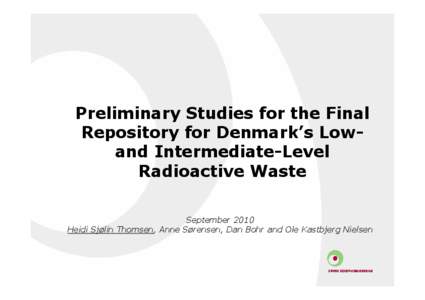 Preliminary Studies for the Final Repository for Denmark’s Lowand Intermediate-Level Radioactive Waste September 2010 Heidi Sjølin Thomsen, Anne Sørensen, Dan Bohr and Ole Kastbjerg Nielsen