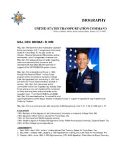 BIOGRAPHY UNITED STATES TRANSPORTATION COMMAND Office of Public Affairs, Scott Air Force Base, Illinois[removed]MAJ. GEN. MICHAEL D. KIM Maj. Gen. Michael Kim is the mobilization assistant