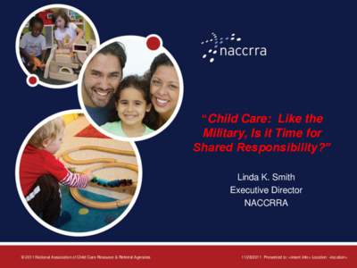 “Child Care: Like the Military, Is it Time for Shared Responsibility?” Linda K. Smith Executive Director NACCRRA