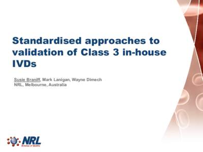 Standardised approaches to validation of Class 3 in-house IVDs Susie Braniff, Mark Lanigan, Wayne Dimech NRL, Melbourne, Australia