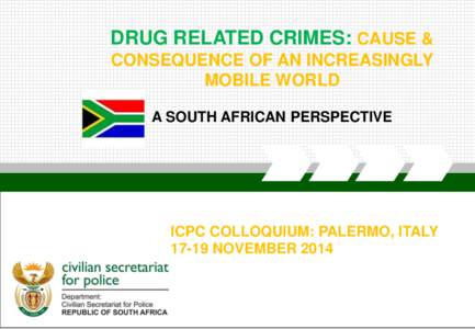 DRUG RELATED CRIMES: CAUSE & CONSEQUENCE OF AN INCREASINGLY MOBILE WORLD A SOUTH AFRICAN PERSPECTIVE  ICPC COLLOQUIUM: PALERMO, ITALY