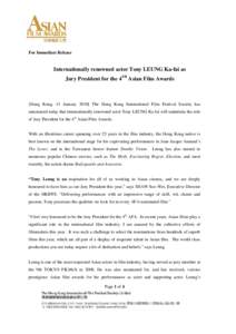 For Immediate Release  Internationally renowned actor Tony LEUNG Ka-fai as Jury President for the 4TH Asian Film Awards  [Hong Kong, 13 January[removed]The Hong Kong International Film Festival Society has