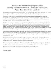 Notice to the Individual Signing the Illinois Statutory Short Form Power of Attorney for Health Care. Please Read This Notice Carefully. The form that you will be signing is a legal document. It is governed by the Illino