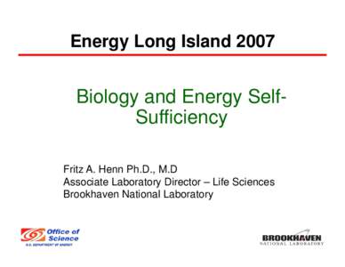 Energy Long Island[removed]Biology and Energy SelfSufficiency Fritz A. Henn Ph.D., M.D Associate Laboratory Director – Life Sciences Brookhaven National Laboratory