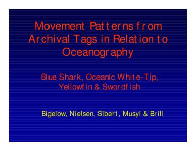Movement Patterns from Archival Tags in Relation to Oceanography Blue Shark, Oceanic White-Tip, Yellowfin & Swordfish Bigelow, Nielsen, Sibert, Musyl & Brill