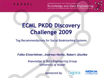 ECML PKDD Discovery Challenge 2009 Tag Recommendations for Social Bookmarking Systems Folke Eisterlehner, Andreas Hotho, Robert Jäschke Knowledge & Data Engineering Group