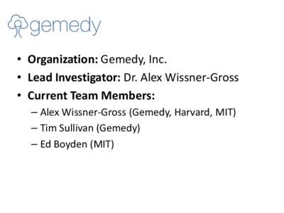 • Organization: Gemedy, Inc. • Lead Investigator: Dr. Alex Wissner-Gross • Current Team Members: – Alex Wissner-Gross (Gemedy, Harvard, MIT) – Tim Sullivan (Gemedy) – Ed Boyden (MIT)