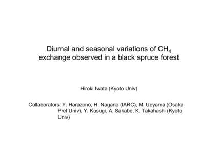 Diurnal and seasonal variations of CH4 exchange observed in a black spruce forest Hiroki Iwata (Kyoto Univ) Collaborators: Y. Harazono, H. Nagano (IARC), M. Ueyama (Osaka Pref Univ), Y. Kosugi, A. Sakabe, K. Takahashi (K