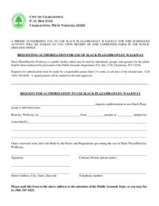 CITY OF CHARLESTON P. O. BOX 2749 CHARLESTON, WEST VIRGINIA[removed]A PERMIT AUTHORIZING YOU TO USE SLACK PLAZA/BRAWLEY WALKWAY FOR THIS SCHEDULED ACTIVITY WILL BE MAILED TO YOU UPON RECEIPT OF THIS COMPLETED FORM IN THE P