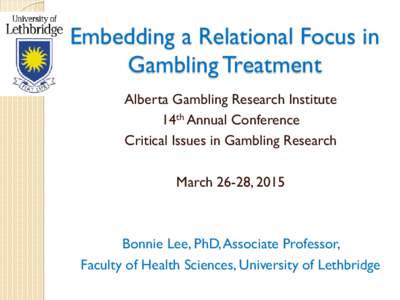 Embedding a Relational Focus in Gambling Treatment Alberta Gambling Research Institute 14th Annual Conference Critical Issues in Gambling Research March 26-28, 2015