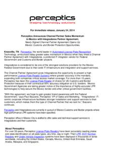 For immediate release, January 24, 2014 Perceptics Announces Channel Partner Sales Momentum in Mexico with Integradores Partner Agreement. Newly Signed Channel Partner Agreement Opens Up Mexico Customs and Border Protect