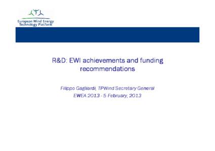 R&D: EWI achievements and funding recommendations Filippo Gagliardi, TPWind Secretary General EWEA[removed]February, 2013  The EWI