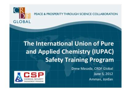 The	
  Interna*onal	
  Union	
  of	
  Pure	
   and	
  Applied	
  Chemistry	
  (IUPAC)	
  	
   Safety	
  Training	
  Program Drew	
  Masada,	
  CRDF	
  Global	
   June	
  5,	
  2012	
   Amman,	
  Jorda